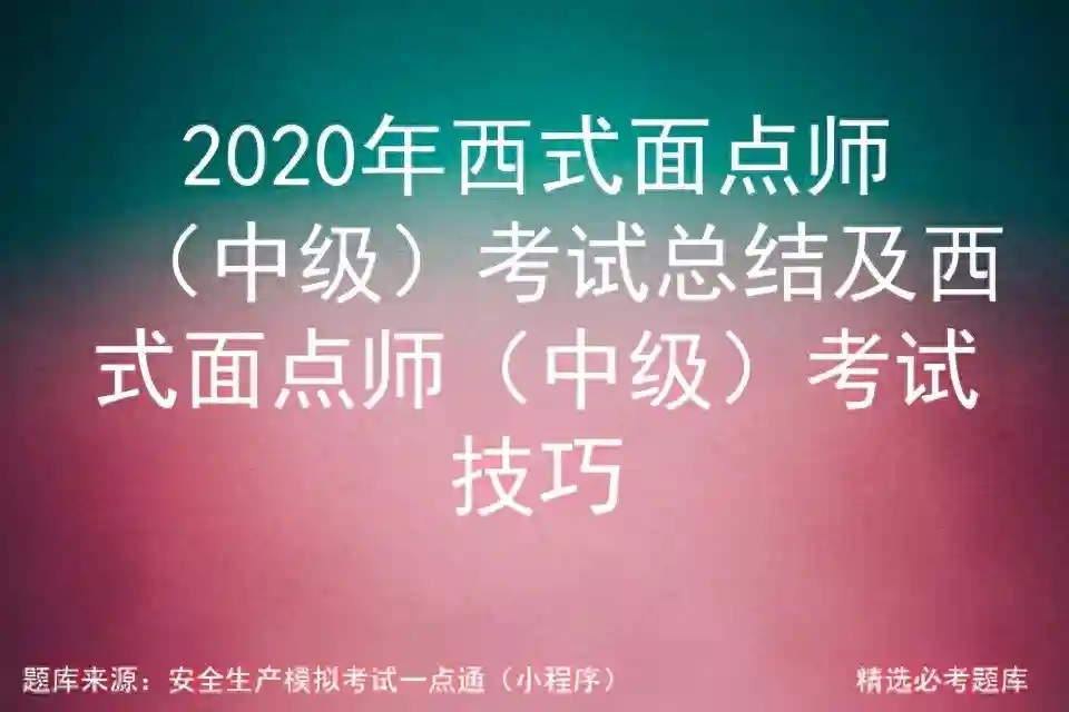2020年西式面点师（中级）考试总结及西式面点师考试技巧