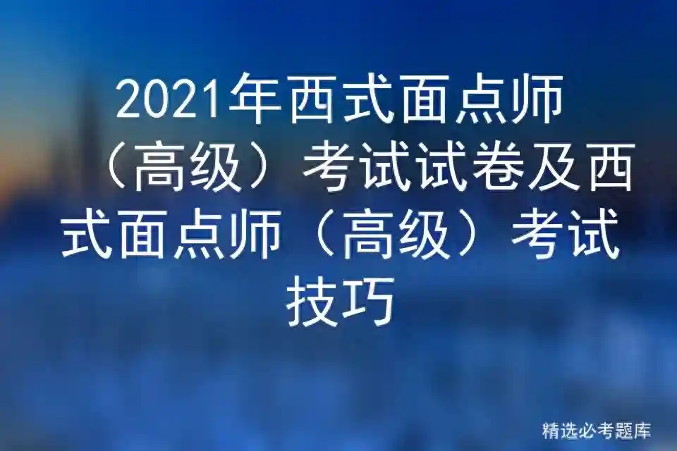 2021年西式面点师（高级）考试试卷及西式面点师（高级）考试技巧