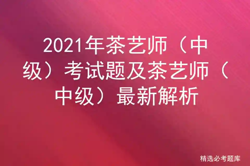 2021年茶艺师（中级）考试题及茶艺师（中级）最新解析