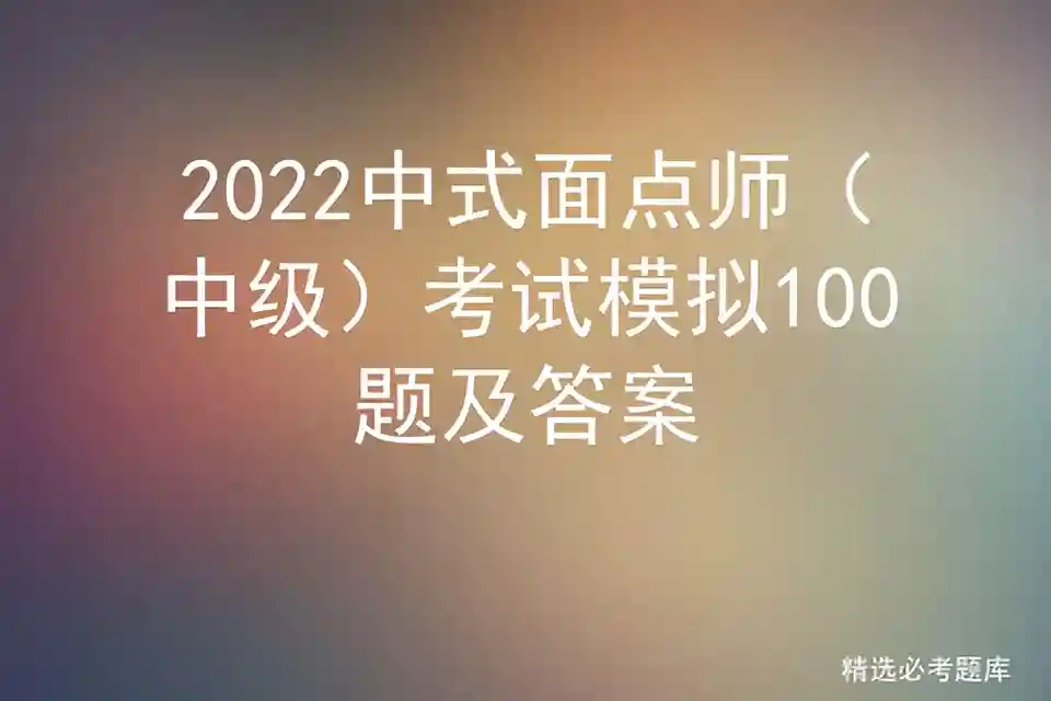 2022中式面点师（中级）考试模拟100题及答案