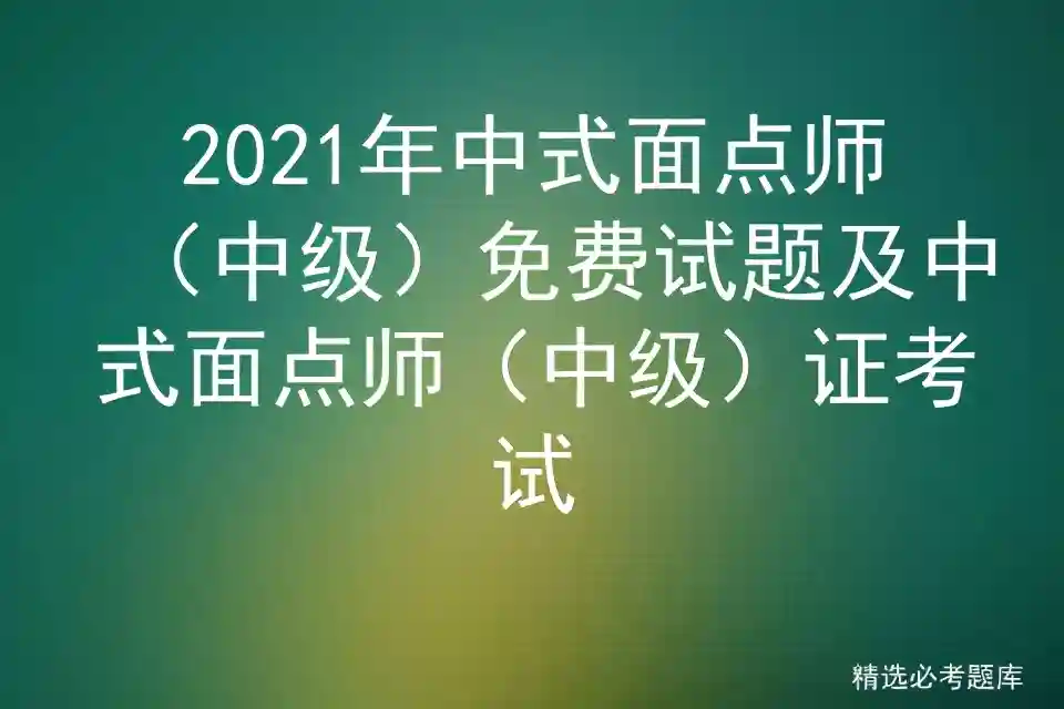 2021年中式面点师（中级）免费试题及中式面点师（中级）证考试