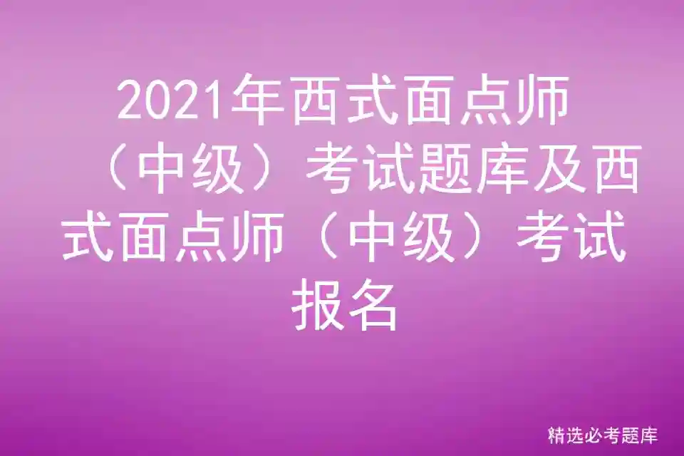 2021年西式面点师（中级）考试题库及西式面点师（中级）考试报名
