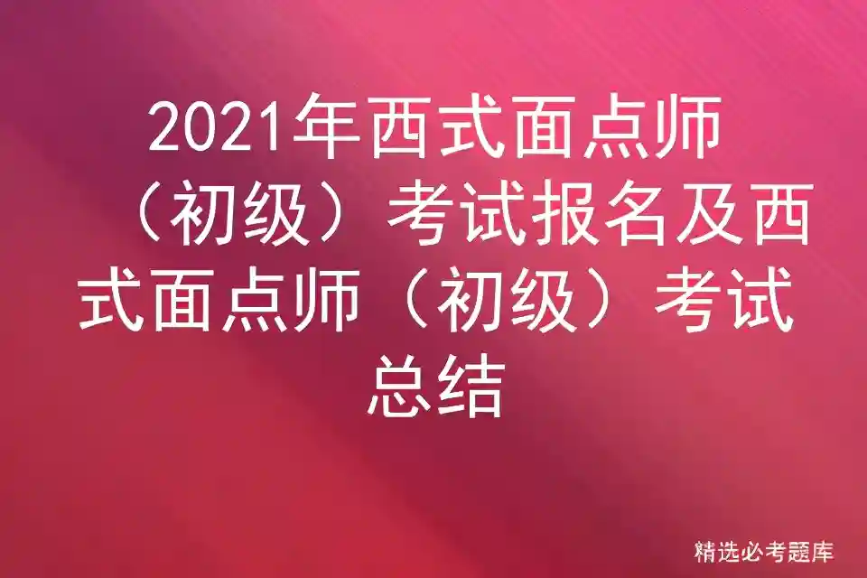 2021年西式面点师（初级）考试报名及西式面点师（初级）考试总结